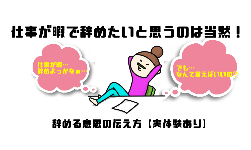 仕事が暇で辞めたいと思うのは当然 辞める意思の伝え方 実体験 マー坊の会社員攻略ブログ